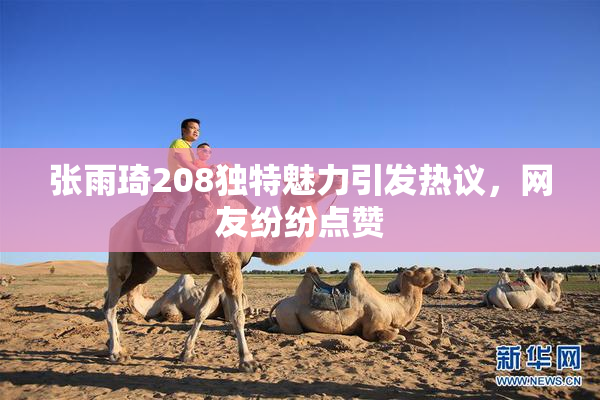 张雨琦208独特魅力引发热议，网友纷纷点赞