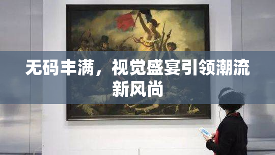 无码丰满，视觉盛宴引领潮流新风尚