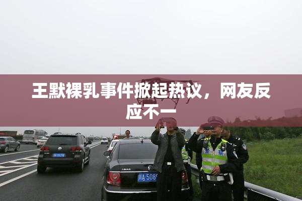 王默裸乳事件掀起热议，网友反应不一