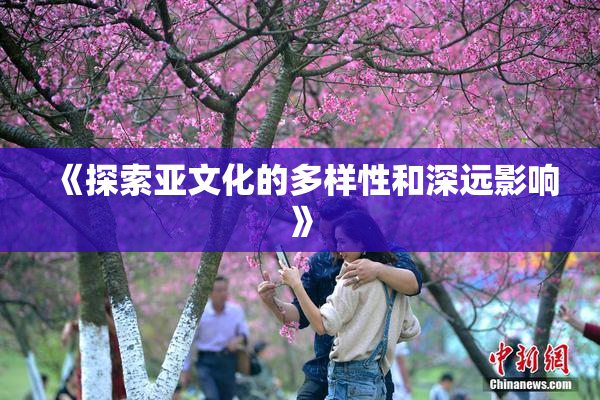 《探索亚文化的多样性和深远影响》