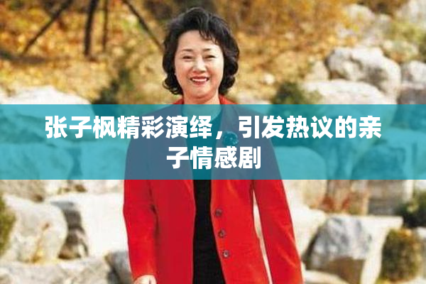 张子枫精彩演绎，引发热议的亲子情感剧