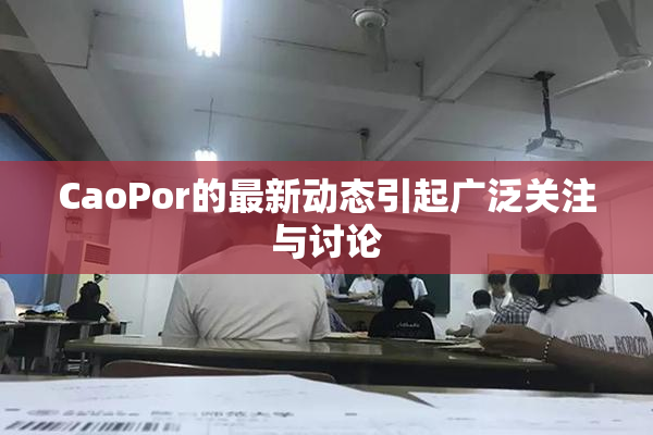 CaoPor的最新动态引起广泛关注与讨论
