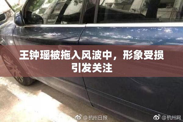 王钟瑶被拖入风波中，形象受损引发关注