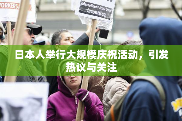 日本人举行大规模庆祝活动，引发热议与关注