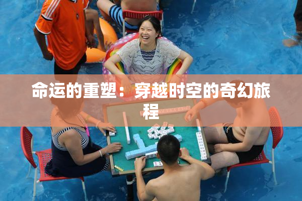 命运的重塑：穿越时空的奇幻旅程