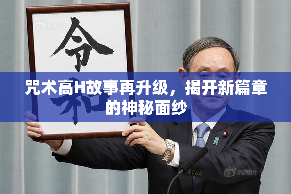 咒术高H故事再升级，揭开新篇章的神秘面纱