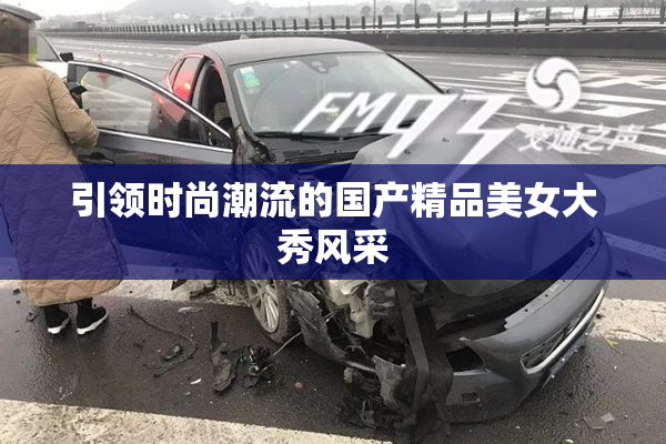 引领时尚潮流的国产精品美女大秀风采