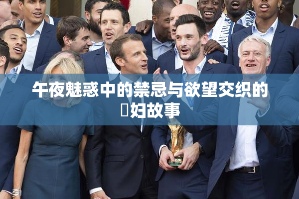 午夜魅惑中的禁忌与欲望交织的婬妇故事