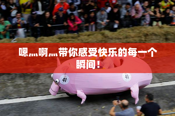 嗯灬啊灬带你感受快乐的每一个瞬间！
