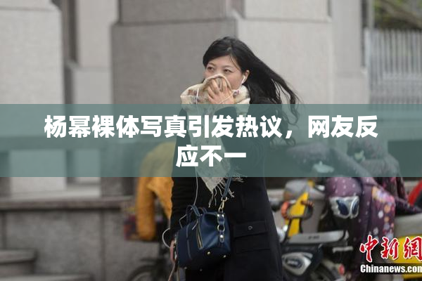 杨幂裸体写真引发热议，网友反应不一