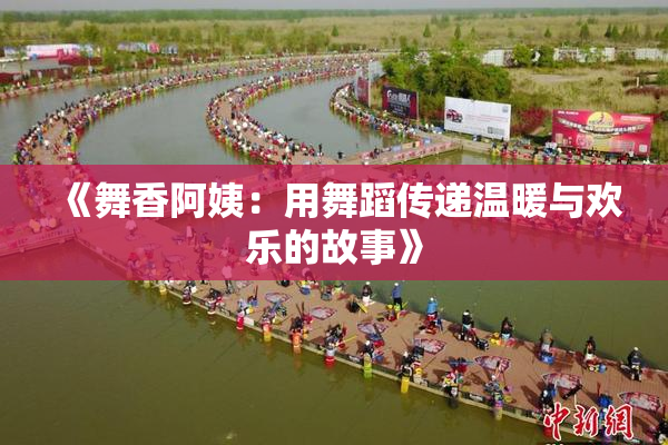 《舞香阿姨：用舞蹈传递温暖与欢乐的故事》