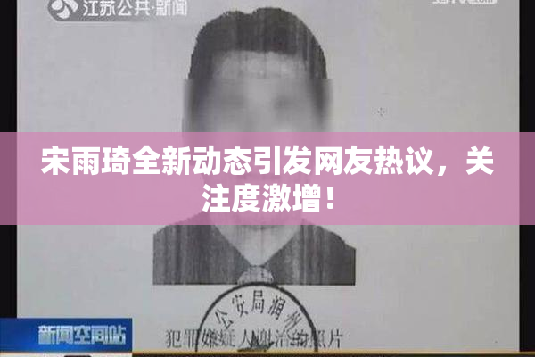 宋雨琦全新动态引发网友热议，关注度激增！