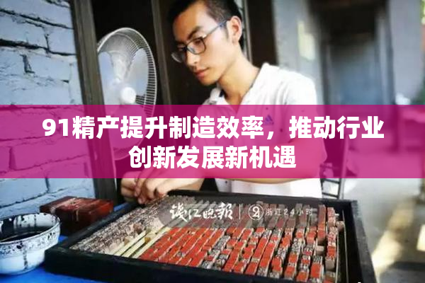91精产提升制造效率，推动行业创新发展新机遇