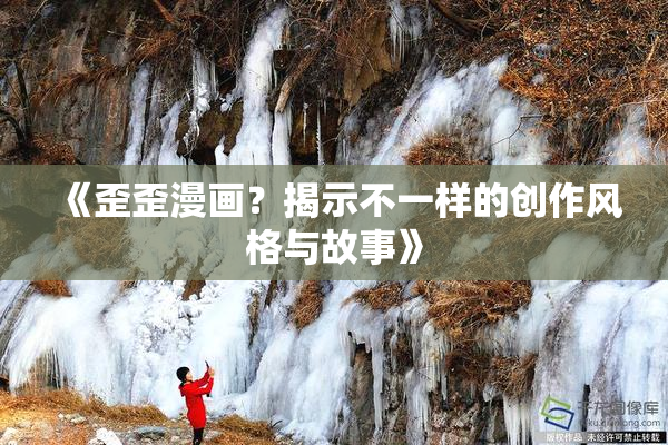 《歪歪漫画？揭示不一样的创作风格与故事》