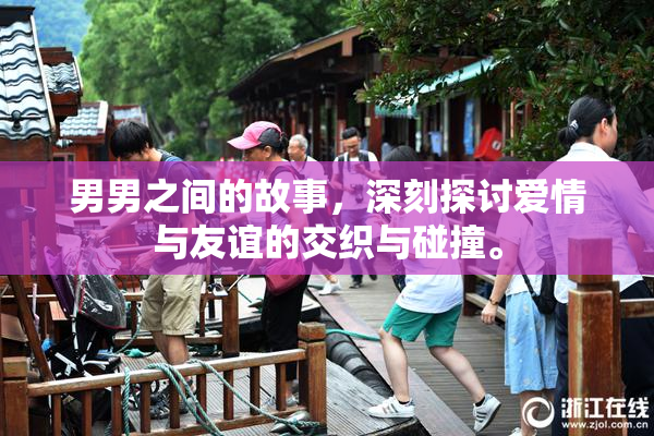 男男之间的故事，深刻探讨爱情与友谊的交织与碰撞。
