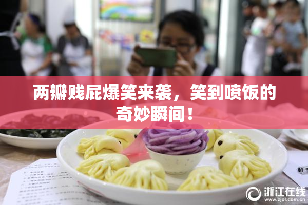 两瓣贱屁爆笑来袭，笑到喷饭的奇妙瞬间！