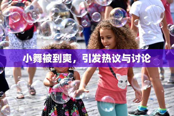 小舞被到爽，引发热议与讨论