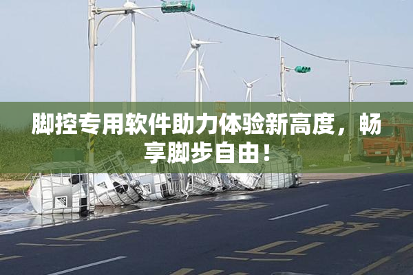脚控专用软件助力体验新高度，畅享脚步自由！
