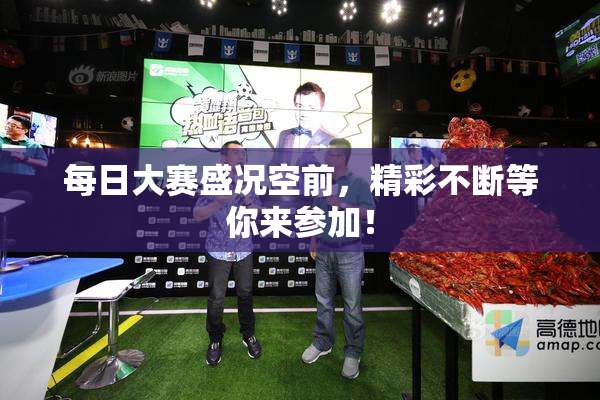 每日大赛盛况空前，精彩不断等你来参加！