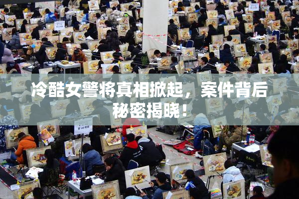 冷酷女警将真相掀起，案件背后秘密揭晓！
