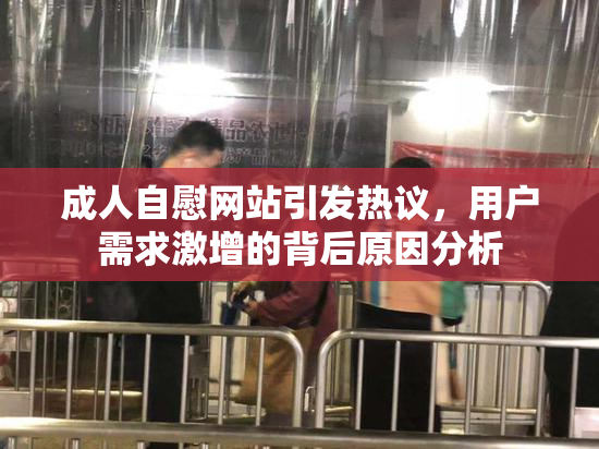 成人自慰网站引发热议，用户需求激增的背后原因分析
