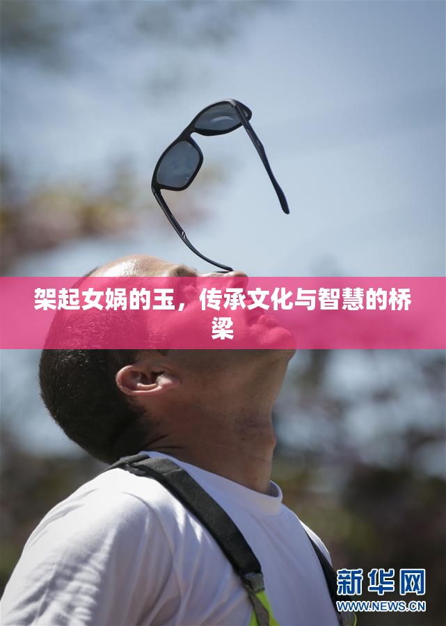 架起女娲的玉，传承文化与智慧的桥梁
