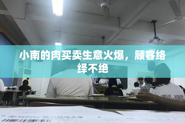 小南的肉买卖生意火爆，顾客络绎不绝