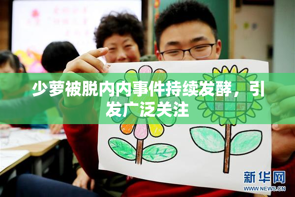 少萝被脱内内事件持续发酵，引发广泛关注