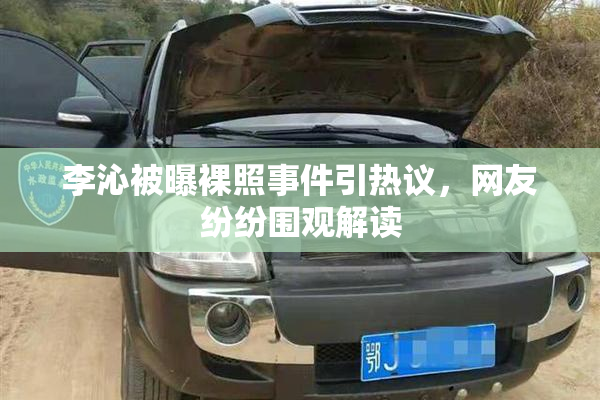 李沁被曝裸照事件引热议，网友纷纷围观解读