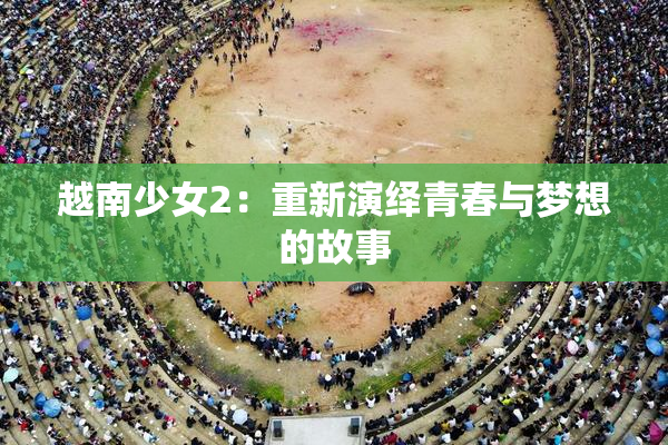 越南少女2：重新演绎青春与梦想的故事