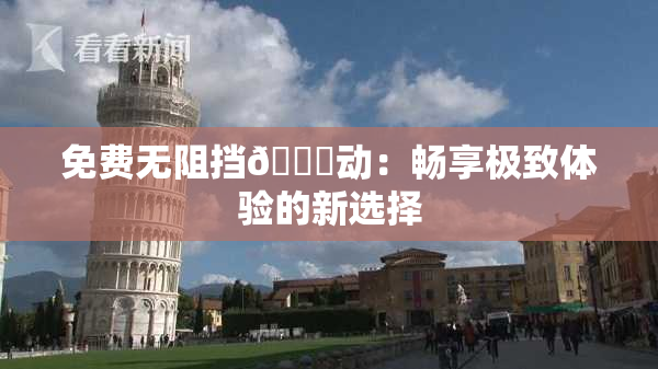 免费无阻挡🔞动：畅享极致体验的新选择