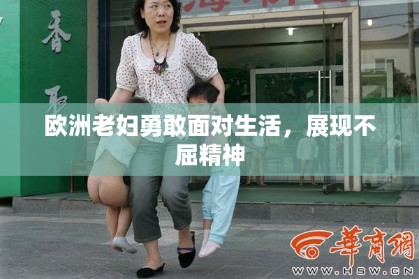 欧洲老妇勇敢面对生活，展现不屈精神