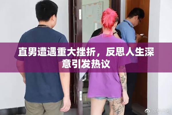 直男遭遇重大挫折，反思人生深意引发热议