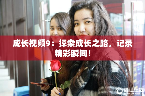 成长视频9：探索成长之路，记录精彩瞬间！