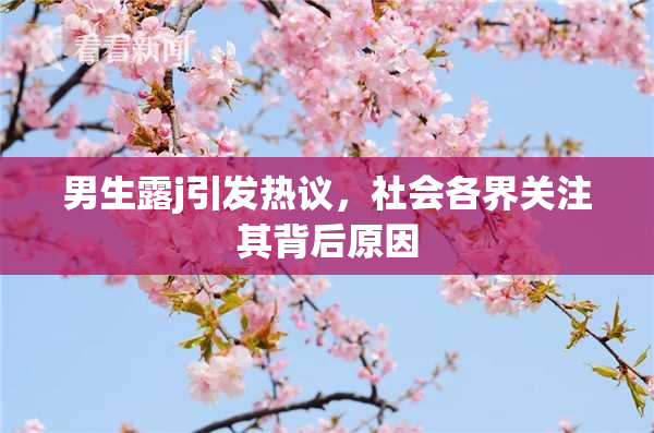 男生露j引发热议，社会各界关注其背后原因