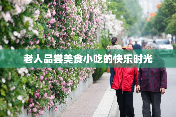 老人品尝美食小吃的快乐时光