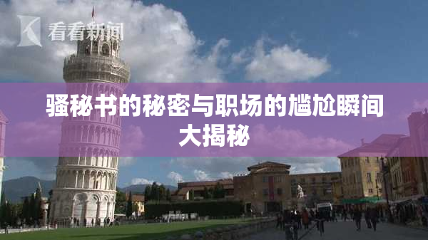 骚秘书的秘密与职场的尴尬瞬间大揭秘