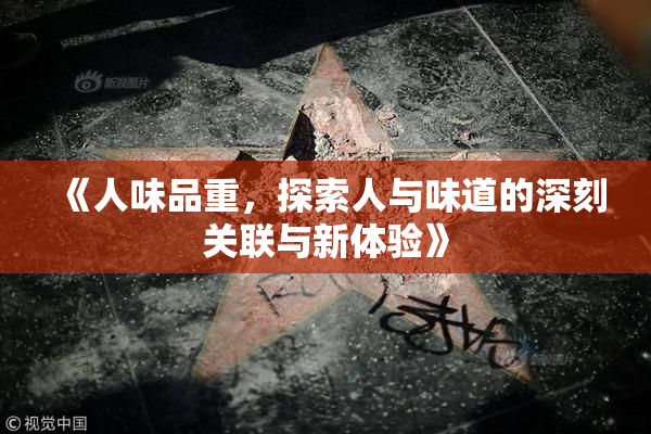 《人味品重，探索人与味道的深刻关联与新体验》