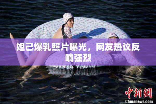 妲己爆乳照片曝光，网友热议反响强烈