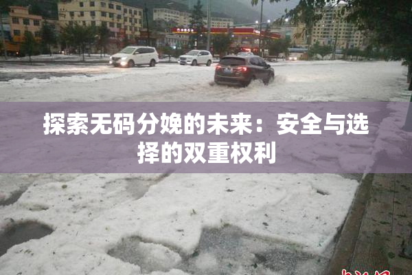 探索无码分娩的未来：安全与选择的双重权利