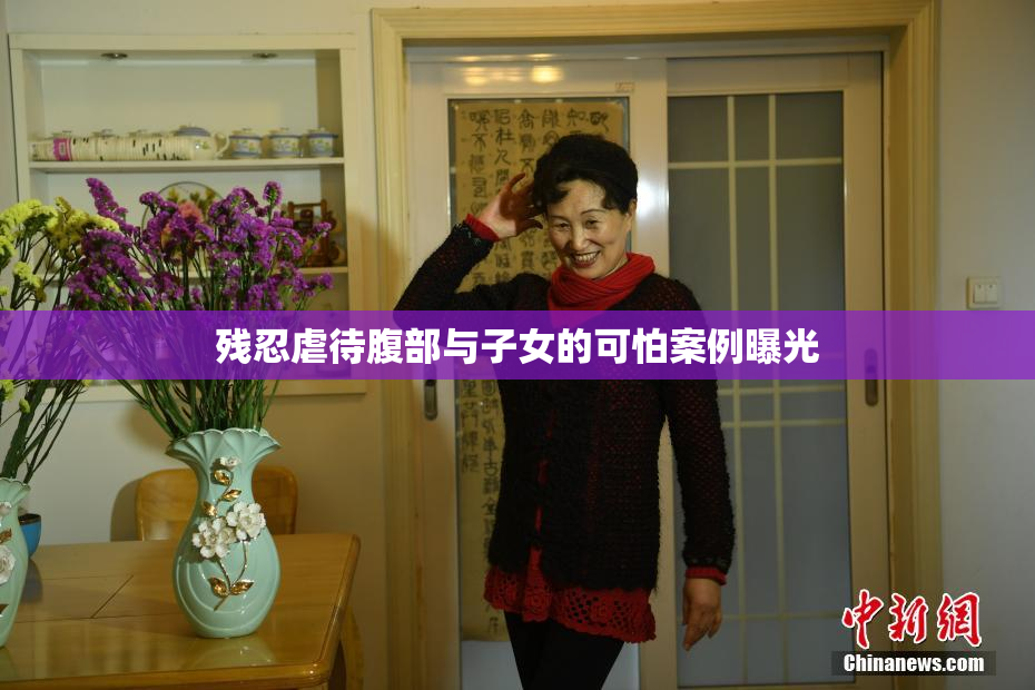 残忍虐待腹部与子女的可怕案例曝光