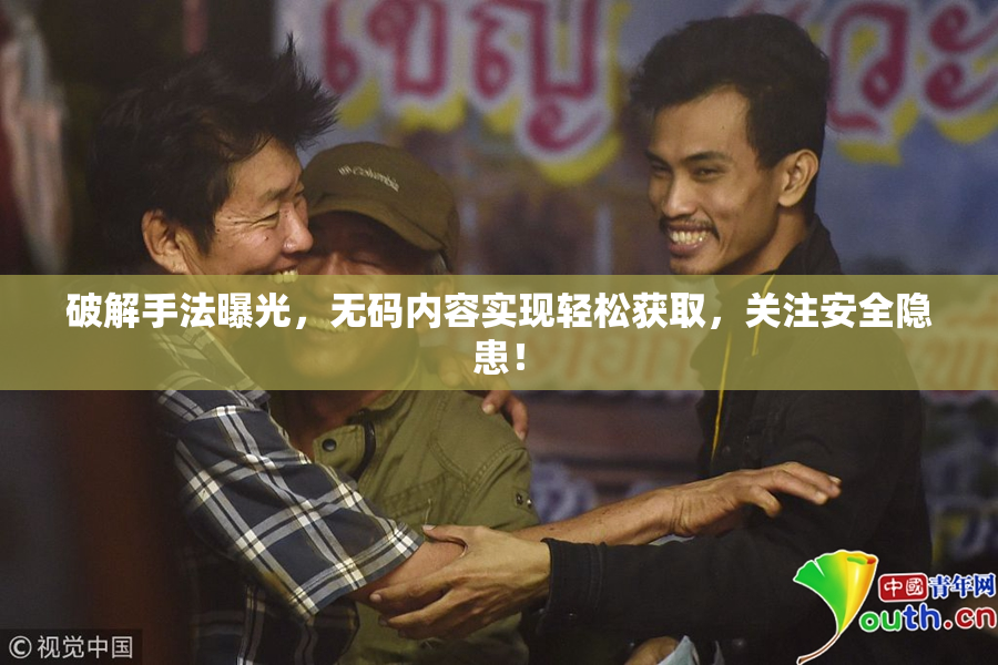 破解手法曝光，无码内容实现轻松获取，关注安全隐患！