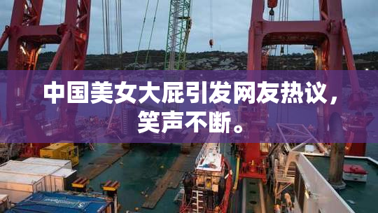 中国美女大屁引发网友热议，笑声不断。