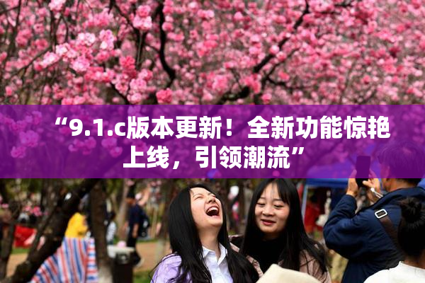 “9.1.c版本更新！全新功能惊艳上线，引领潮流”
