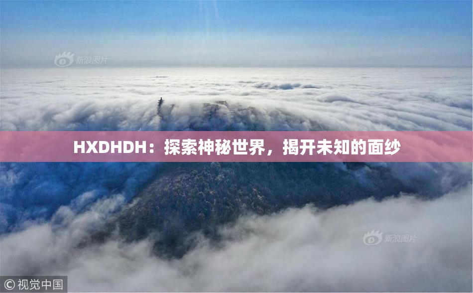 HXDHDH：探索神秘世界，揭开未知的面纱