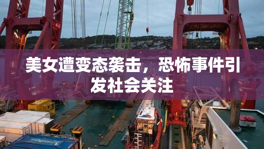 美女遭变态袭击，恐怖事件引发社会关注