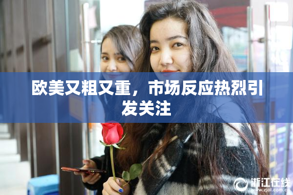 欧美又粗又重，市场反应热烈引发关注