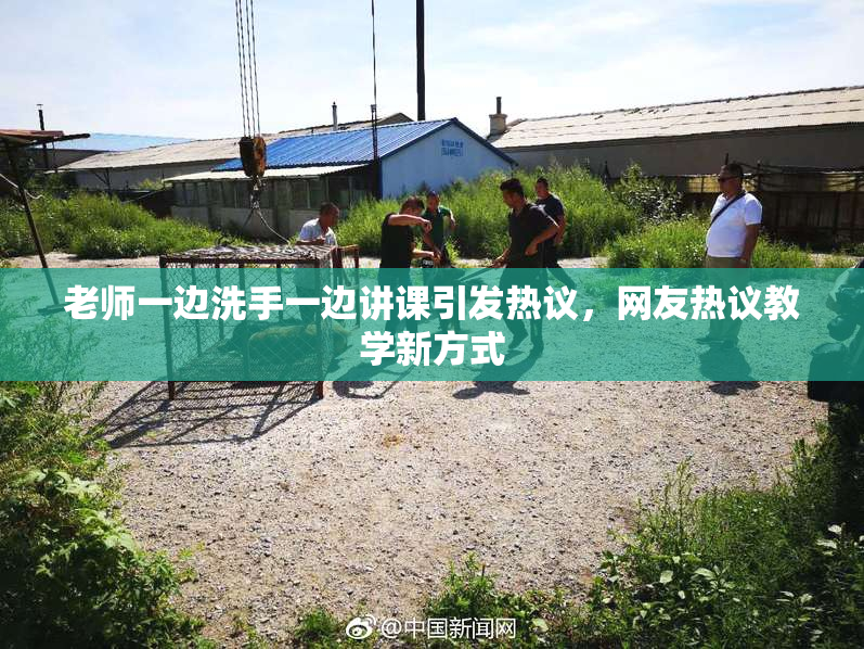 老师一边洗手一边讲课引发热议，网友热议教学新方式