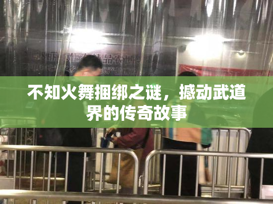 不知火舞捆绑之谜，撼动武道界的传奇故事