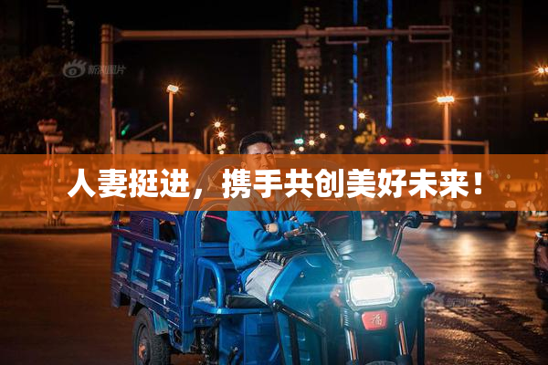 人妻挺进，携手共创美好未来！